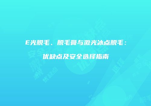E光脱毛、脱毛膏与激光冰点脱毛：优缺点及安全选择指南