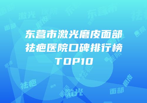 东营市激光磨皮面部祛疤医院口碑排行榜TOP10