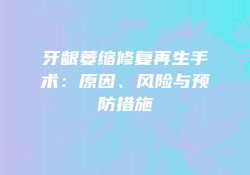 牙龈萎缩修复再生手术：原因、风险与预防措施