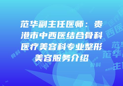 范华副主任医师：贵港市中西医结合骨科医疗美容科专业整形美容服务介绍