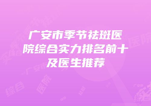 广安市季节祛斑医院综合实力排名前十及医生推荐