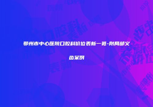 鄂州市中心医院口腔科价位表新一览-附局部义齿案例