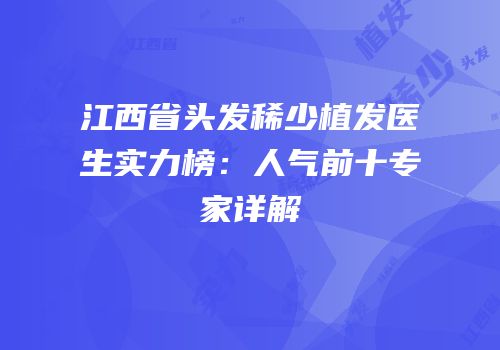 江西省头发稀少植发医生实力榜：人气前十专家详解