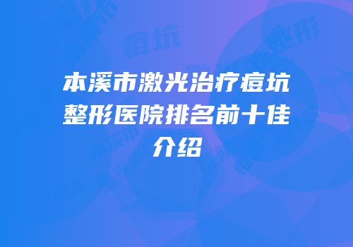 本溪市激光治疗痘坑整形医院排名前十佳介绍