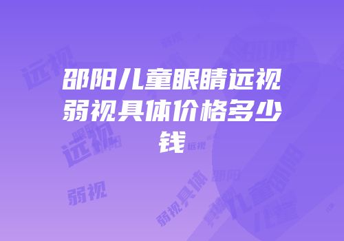 邵阳儿童眼睛远视弱视具体价格多少钱