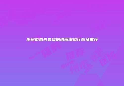 沧州市激光去辐射斑医院排行榜及推荐
