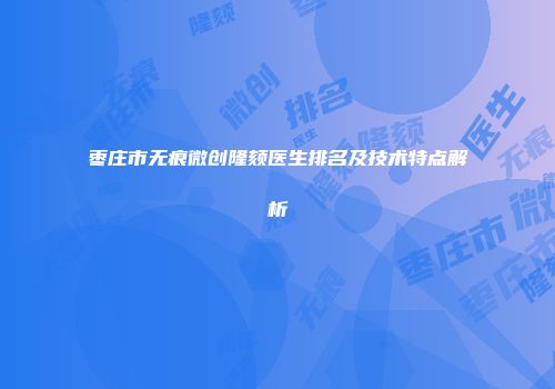 枣庄市无痕微创隆颏医生排名及技术特点解析