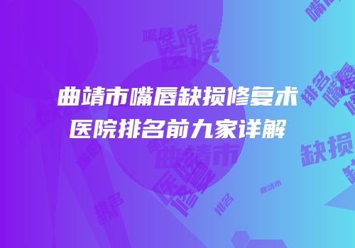 曲靖市嘴唇缺损修复术医院排名前九家详解