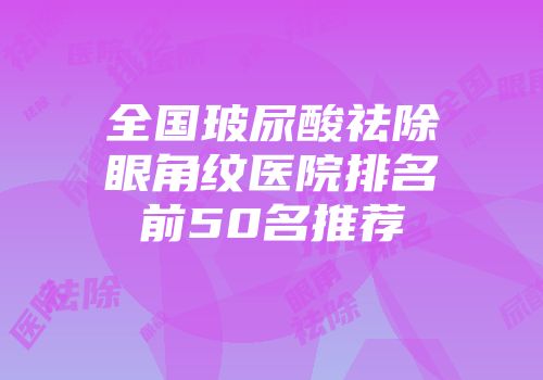 全国玻尿酸祛除眼角纹医院排名前50名推荐