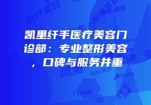 凯里纤手医疗美容门诊部：专业整形美容，口碑与服务并重