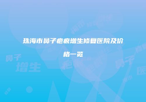 珠海市鼻子疤痕增生修复医院及价格一览
