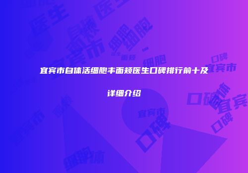 宜宾市自体活细胞丰面颊医生口碑排行前十及详细介绍