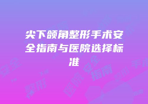 尖下颌角整形手术安全指南与医院选择标准