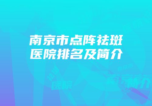 南京市点阵祛斑医院排名及简介
