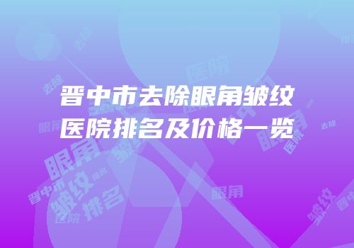 晋中市去除眼角皱纹医院排名及价格一览