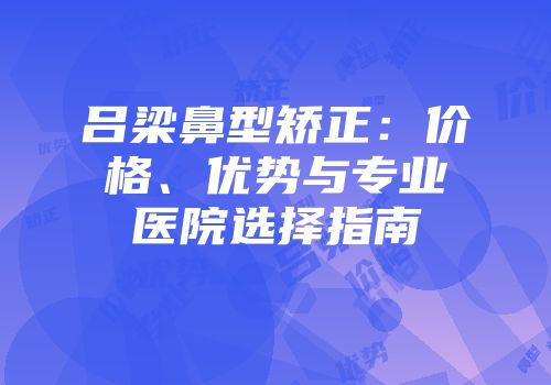 吕梁鼻型矫正：价格、优势与专业医院选择指南