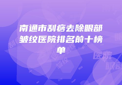 南通市刮痧去除眼部皱纹医院排名前十榜单