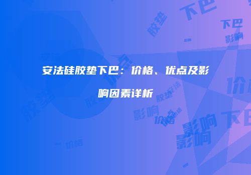 安法硅胶垫下巴：价格、优点及影响因素详析