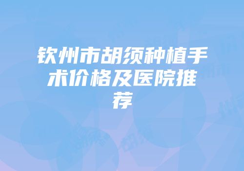 钦州市胡须种植手术价格及医院推荐