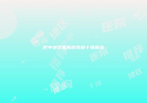 巴中地区隆胸医院前十强推荐