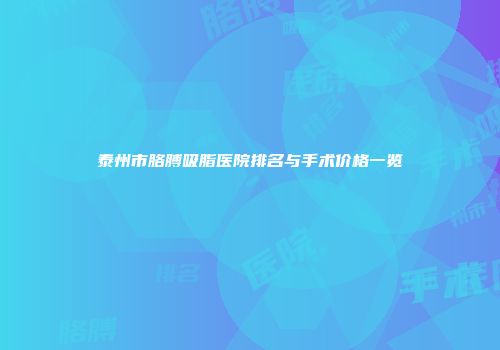 泰州市胳膊吸脂医院排名与手术价格一览