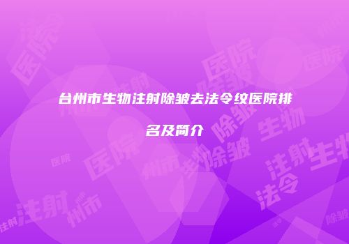 台州市生物注射除皱去法令纹医院排名及简介