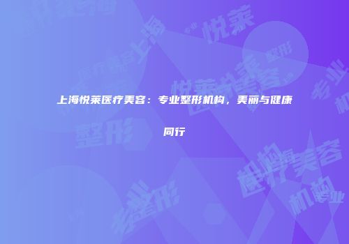 上海悦莱医疗美容：专业整形机构，美丽与健康同行