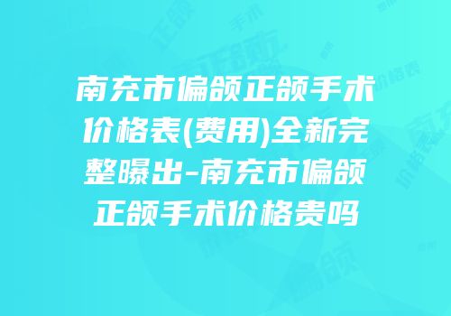 南充市偏颌正颌手术价格表(费用)全新完整曝出-南充市偏颌正颌手术价格贵吗