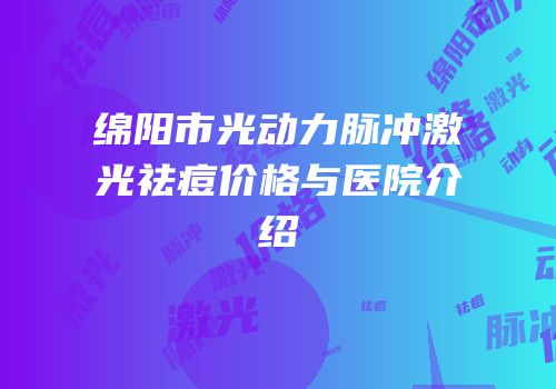 绵阳市光动力脉冲激光祛痘价格与医院介绍