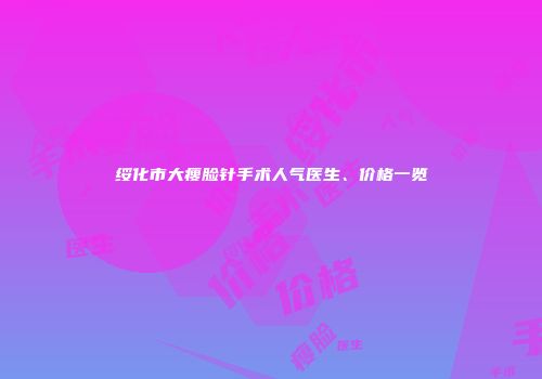 绥化市大瘦脸针手术人气医生、价格一览