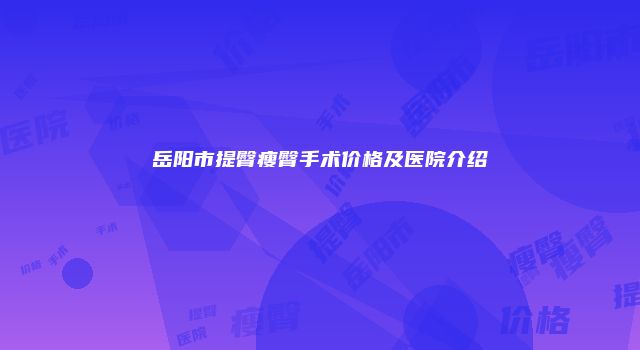 岳阳市提臀瘦臀手术价格及医院介绍