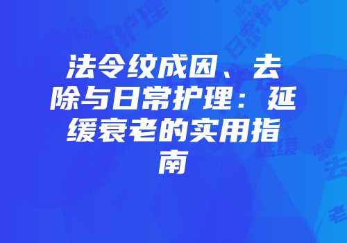法令纹成因、去除与日常护理：延缓衰老的实用指南