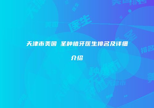 天津市美国晧圣种植牙医生排名及详细介绍