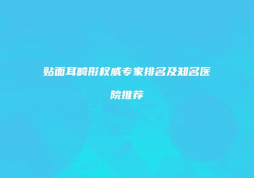 贴面耳畸形权威专家排名及知名医院推荐
