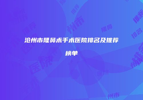 沧州市隆鼻术手术医院排名及推荐榜单
