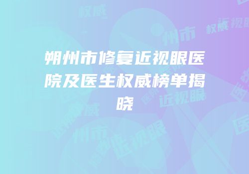 朔州市修复近视眼医院及医生权威榜单揭晓