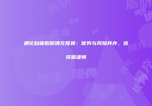 通化自体脂肪填充隆鼻：优势与风险并存，选择需谨慎