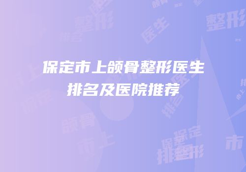 保定市上颌骨整形医生排名及医院推荐