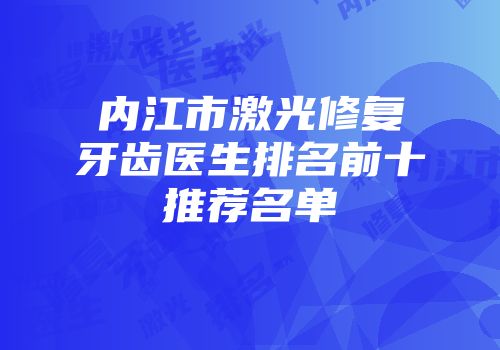 内江市激光修复牙齿医生排名前十推荐名单