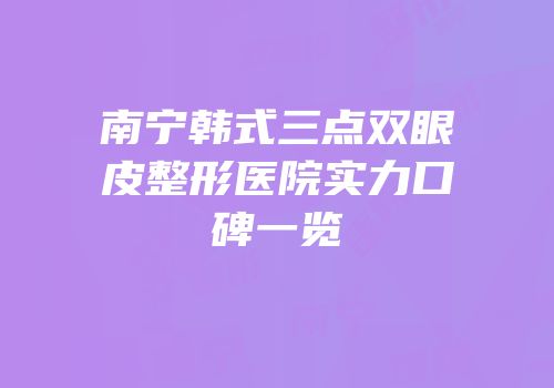 南宁韩式三点双眼皮整形医院实力口碑一览