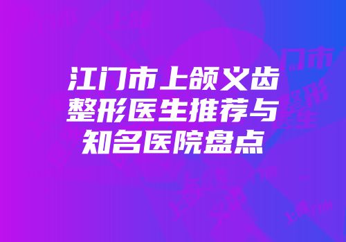 江门市上颌义齿整形医生推荐与知名医院盘点