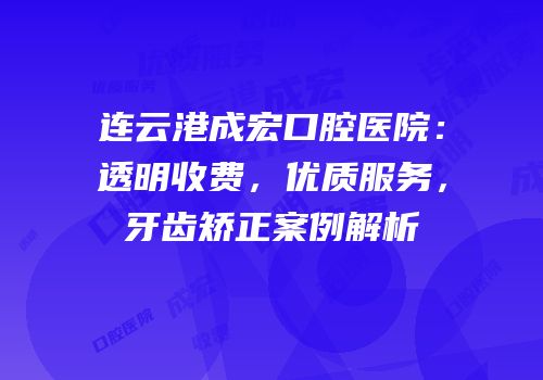 连云港成宏口腔医院：透明收费，优质服务，牙齿矫正案例解析