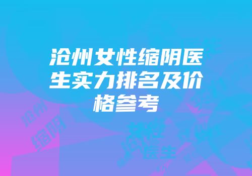 沧州女性缩阴医生实力排名及价格参考