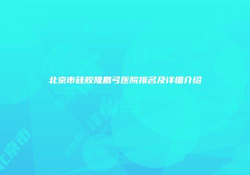 北京市硅胶隆眉弓医院排名及详细介绍