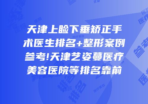 天津上睑下垂矫正手术医生排名+整形案例参考!天津艺姿蔓医疗美容医院等排名靠前