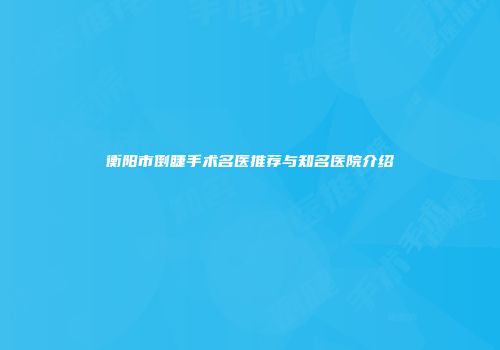 衡阳市倒睫手术名医推荐与知名医院介绍