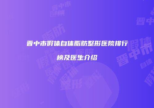 晋中市假体自体脂肪整形医院排行榜及医生介绍