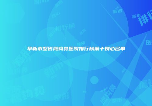 阜新市整形鹰钩鼻医院排行榜前十良心名单