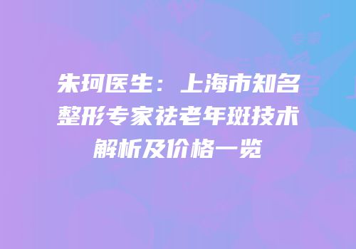朱珂医生：上海市知名整形专家祛老年斑技术解析及价格一览