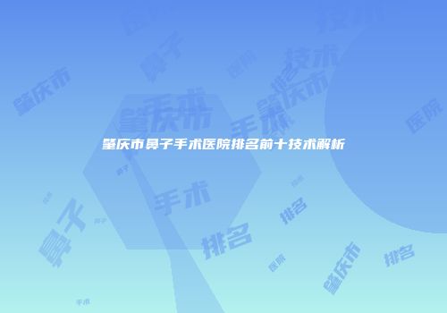 肇庆市鼻子手术医院排名前十技术解析